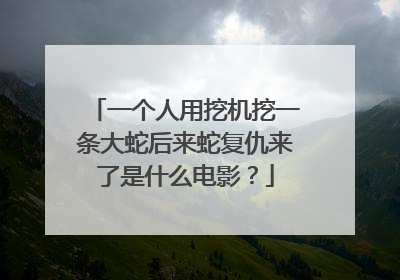 一个人用挖机挖一条大蛇后来蛇复仇来了是什么电影?