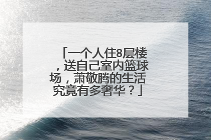 一个人住8层楼，送自己室内篮球场，萧敬腾的生活究竟有多奢华？