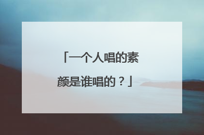 一个人唱的素颜是谁唱的?