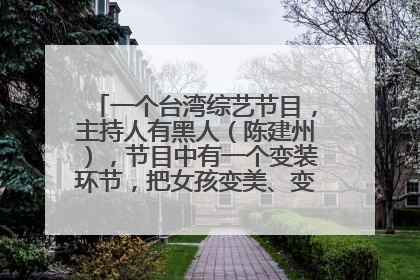 一个台湾综艺节目,主持人有黑人(陈建州),节目中有一个变装环节,把女孩变美、变性感???
