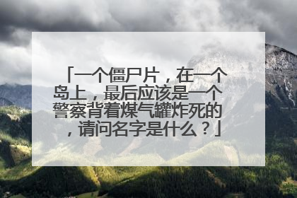 一个僵尸片，在一个岛上，最后应该是一个警察背着煤气罐炸死的，请问名字是什么？