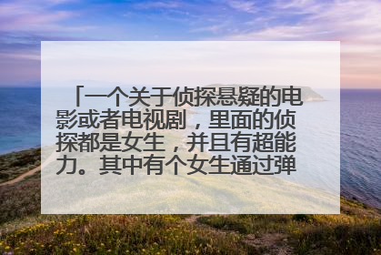 一个关于侦探悬疑的电影或者电视剧,里面的侦探都是女生,并且有超能力。其中有个女生通过弹钢琴来还原死