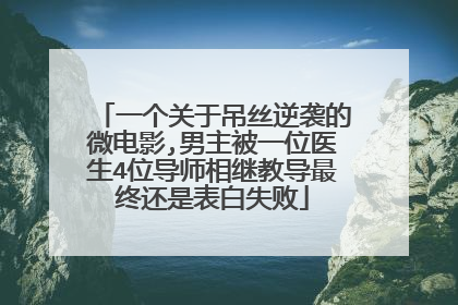 一个关于吊丝逆袭的微电影,男主被一位医生4位导师相继教导最终还是表白失败