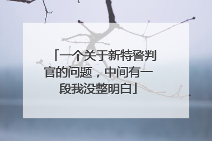 一个关于新特警判官的问题,中间有一段我没整明白