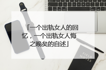 一个出轨女人的回忆，一个出轨女人悔之晚矣的自述
