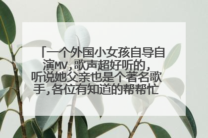 一个外国小女孩自导自演MV,歌声超好听的,听说她父亲也是个著名歌手,各位有知道的帮帮忙好像再听她的歌啊