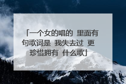 一个女的唱的 里面有句歌词是 我失去过 更珍惜拥有 什么歌
