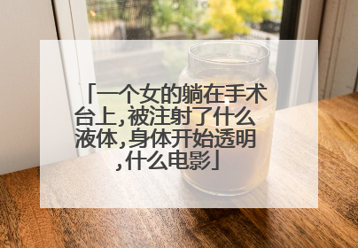 一个女的躺在手术台上,被注射了什么液体,身体开始透明,什么电影