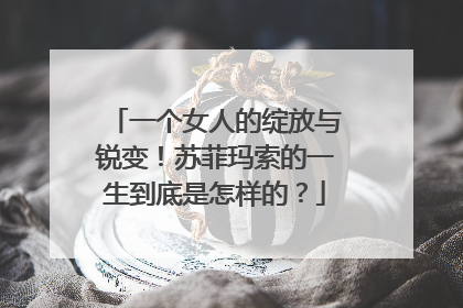 一个女人的绽放与锐变!苏菲玛索的一生到底是怎样的?