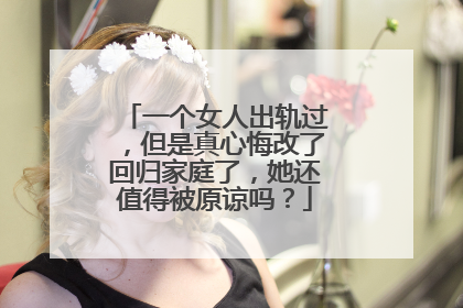 一个女人出轨过，但是真心悔改了回归家庭了，她还值得被原谅吗？