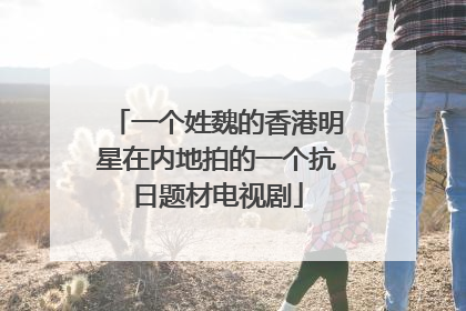 一个姓魏的香港明星在内地拍的一个抗日题材电视剧