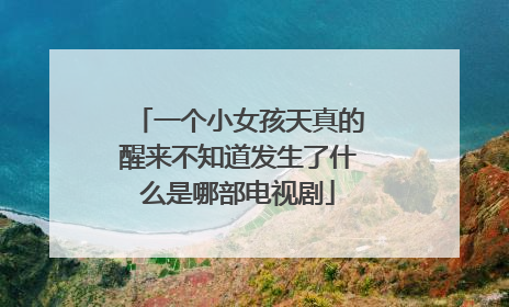 一个小女孩天真的醒来不知道发生了什么是哪部电视剧