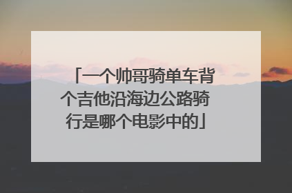 一个帅哥骑单车背个吉他沿海边公路骑行是哪个电影中的