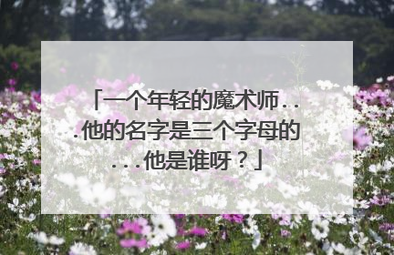 一个年轻的魔术师...他的名字是三个字母的...他是谁呀？