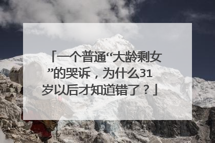 一个普通“大龄剩女”的哭诉，为什么31岁以后才知道错了？