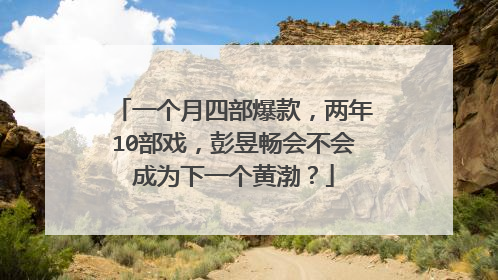 一个月四部爆款，两年10部戏，彭昱畅会不会成为下一个黄渤？