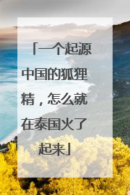 一个起源中国的狐狸精，怎么就在泰国火了起来