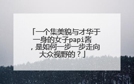 一个集美貌与才华于一身的女子papi酱,是如何一步一步走向大众视野的?