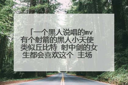 一个黑人说唱的mv 有个射箭的黑人小天使 类似丘比特 射中剑的女生都会喜欢这个 主场 歌名忘了 好久了