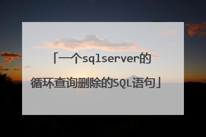 一个sqlserver的循环查询删除的SQL语句