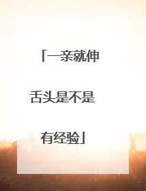 一亲就伸舌头是不是有经验