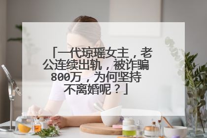一代琼瑶女主，老公连续出轨，被诈骗800万，为何坚持不离婚呢？