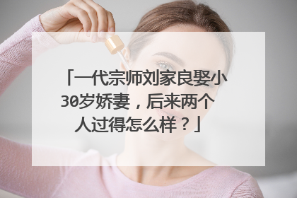 一代宗师刘家良娶小30岁娇妻,后来两个人过得怎么样?