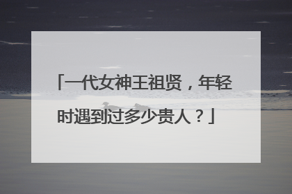 一代女神王祖贤，年轻时遇到过多少贵人？