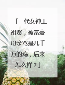 一代女神王祖贤，被富豪母亲骂是几千万的鸡，后来怎么样？