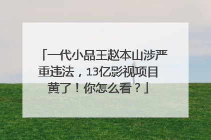 一代小品王赵本山涉严重违法，13亿影视项目黄了！你怎么看？
