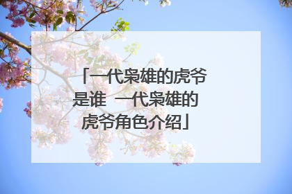 一代枭雄的虎爷是谁 一代枭雄的虎爷角色介绍