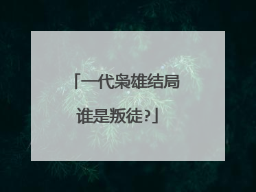 一代枭雄结局谁是叛徒?