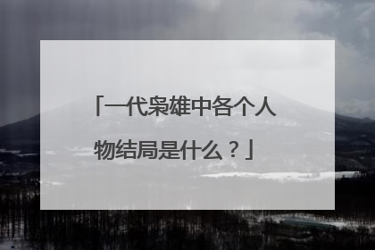 一代枭雄中各个人物结局是什么?