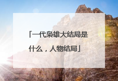 一代枭雄大结局是什么，人物结局