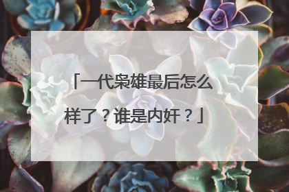 一代枭雄最后怎么样了?谁是内奸?