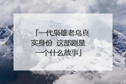 一代枭雄老乌真实身份 这部剧是一个什么故事