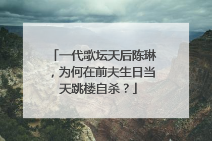 一代歌坛天后陈琳,为何在前夫生日当天跳楼自杀?