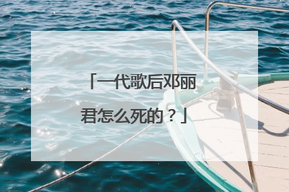 一代歌后邓丽君怎么死的?
