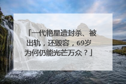 一代艳星遭封杀、被出轨,还毁容,69岁为何仍能光芒万众?