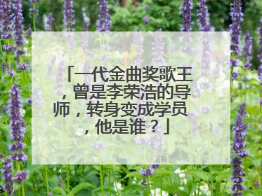 一代金曲奖歌王，曾是李荣浩的导师，转身变成学员，他是谁？