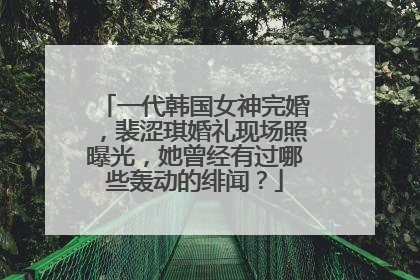 一代韩国女神完婚，裴涩琪婚礼现场照曝光，她曾经有过哪些轰动的绯闻？