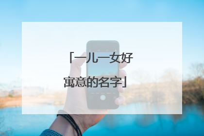 一儿一女好寓意的名字