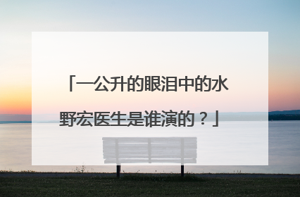 一公升的眼泪中的水野宏医生是谁演的?