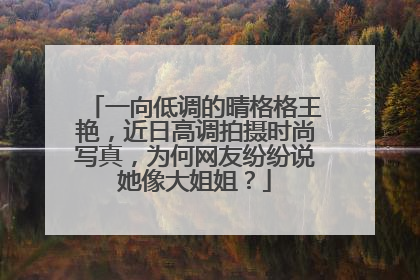 一向低调的晴格格王艳,近日高调拍摄时尚写真,为何网友纷纷说她像大姐姐?