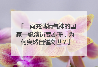 一向充满精气神的国家一级演员姜亦珊,为何突然自缢离世?