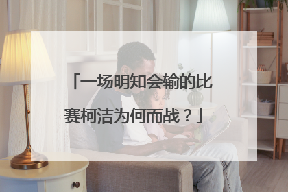 一场明知会输的比赛柯洁为何而战?