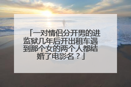 一对情侣分开男的进监狱几年后开出租车遇到那个女的两个人都结婚了电影名？