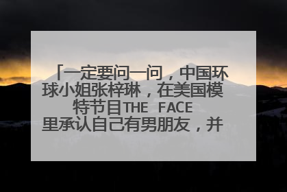 一定要问一问,中国环球小姐张梓琳,在美国模特节目THE FACE里承认自己有男朋友,并且其在中国非常