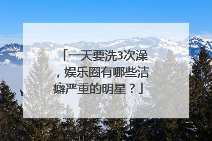 一天要洗3次澡，娱乐圈有哪些洁癖严重的明星？