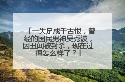 一失足成千古恨，曾经的国民男神吴秀波，因丑闻被封杀，现在过得怎么样了？